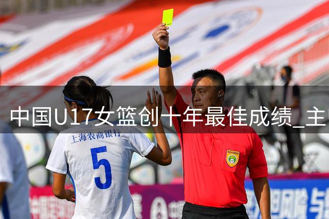 中国U17女篮创十年最佳成绩 主帅盛赞队员拼搏精神