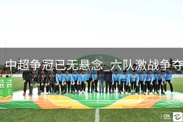 中超争冠已无悬念 六队激战争夺联赛亚军