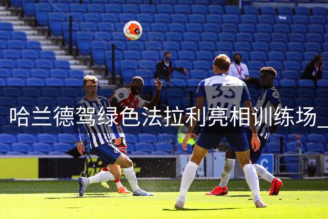 哈兰德驾绿色法拉利亮相训练场 曼城新赛季前景引关注