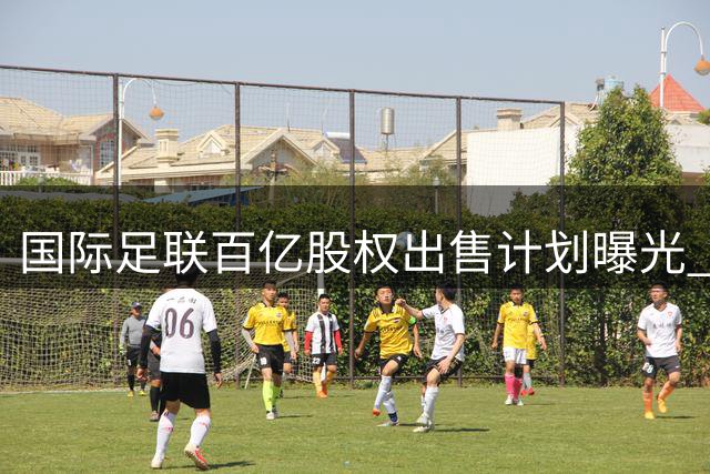 国际足联百亿股权出售计划曝光 因凡蒂诺或成最大赢家