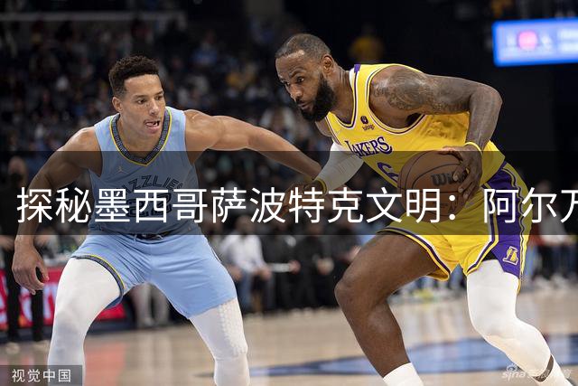 探秘墨西哥萨波特克文明：阿尔万山考古遗址的前世今生