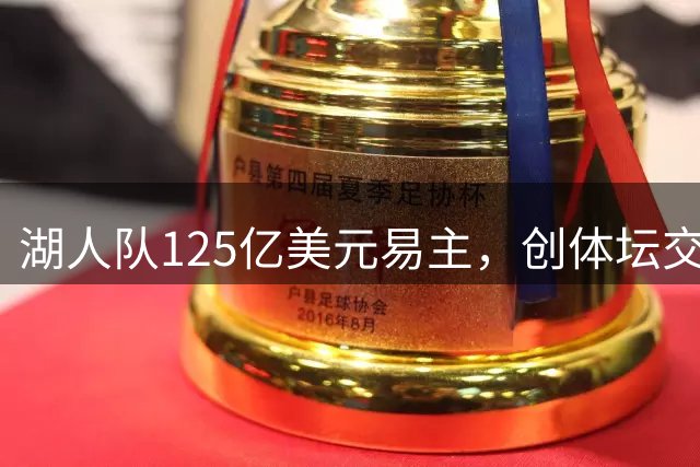 湖人队125亿美元易主，创体坛交易新纪录