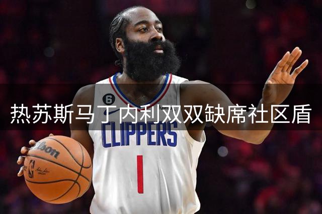 热苏斯马丁内利双双缺席社区盾