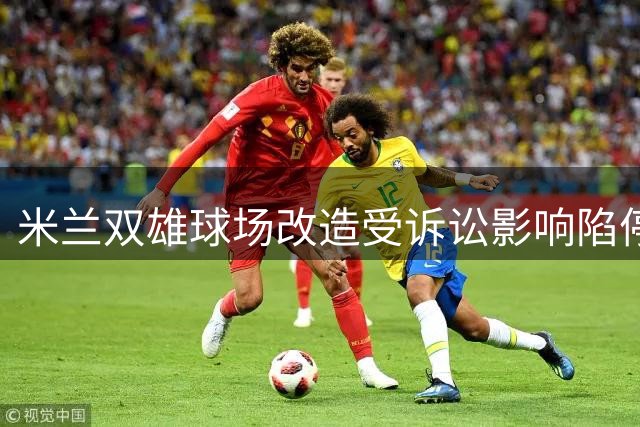 米兰双雄球场改造受诉讼影响陷停滞