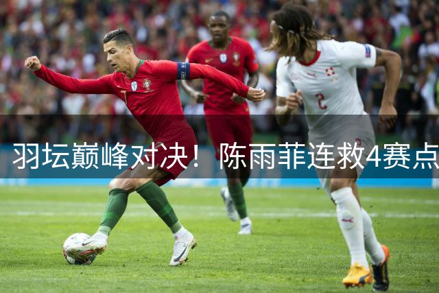 羽坛巅峰对决！陈雨菲连救4赛点逆袭辛杜 国羽女单三将齐进八强