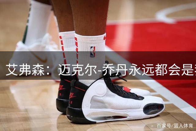 艾弗森：迈克尔-乔丹永远都会是我心目中的GOAT