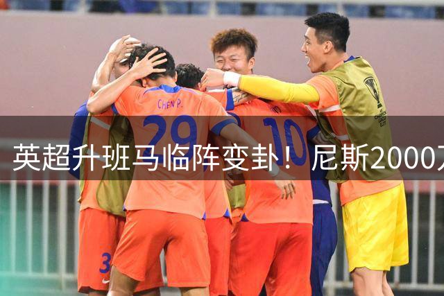 英超升班马临阵变卦！尼斯2000万欧前锋交易突遭腰斩