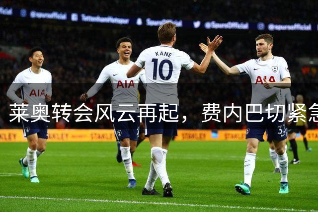 莱奥转会风云再起，费内巴切紧急会谈米兰经纪人