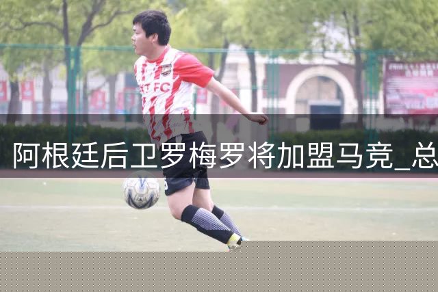 阿根廷后卫罗梅罗将加盟马竞 总转会费达4000万欧