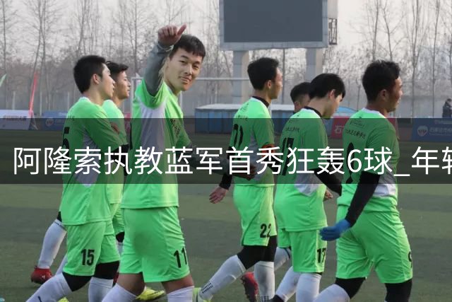 阿隆索执教蓝军首秀狂轰6球 年轻锋线组合闪耀季前赛