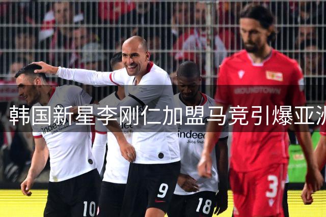 韩国新星李刚仁加盟马竞引爆亚洲市场 伊巴涅斯解析其商业价值与战术适配性